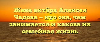 Жена актёра Алексея Чадова — кто она, чем занимается и какова их семейная жизнь