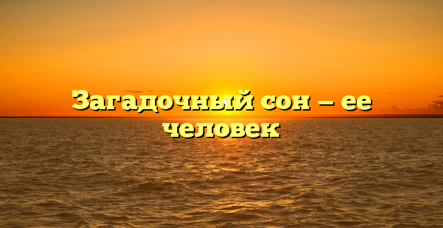 Загадочный сон — ее человек