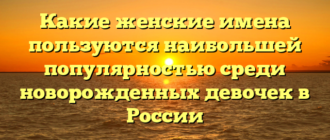 Какие женские имена пользуются наибольшей популярностью среди новорожденных девочек в России