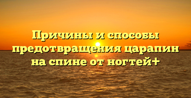 Причины и способы предотвращения царапин на спине от ногтей+